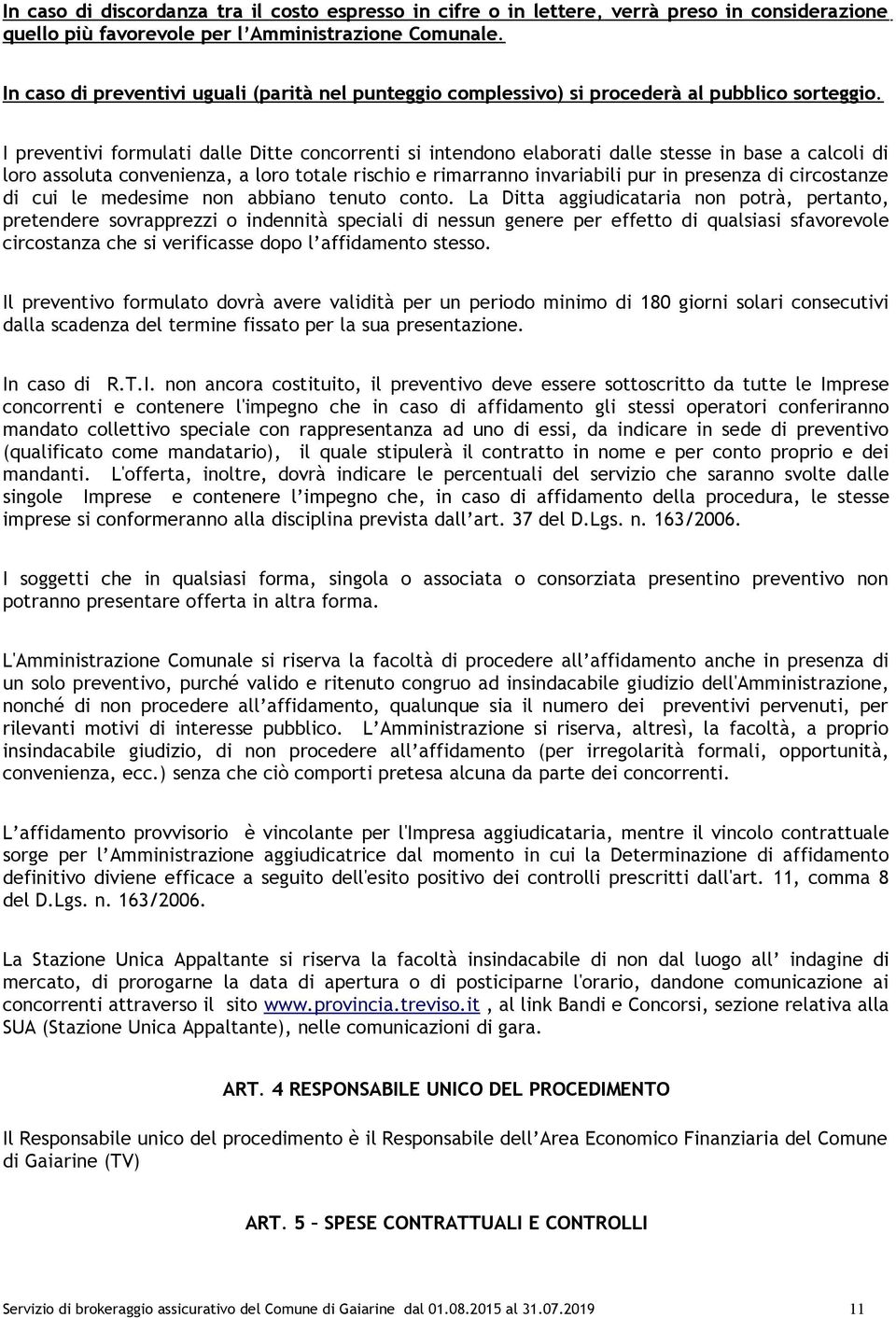 I preventivi formulati dalle Ditte concorrenti si intendono elaborati dalle stesse in base a calcoli di loro assoluta convenienza, a loro totale rischio e rimarranno invariabili pur in presenza di