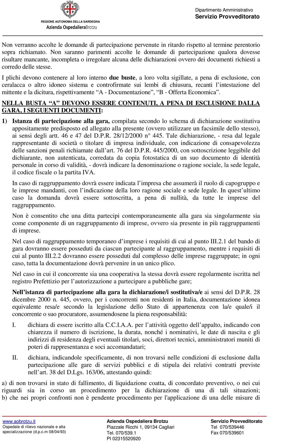 I plichi devono contenere al loro interno due buste, a loro volta sigillate, a pena di esclusione, con ceralacca o altro idoneo sistema e controfirmate sui lembi di chiusura, recanti l intestazione