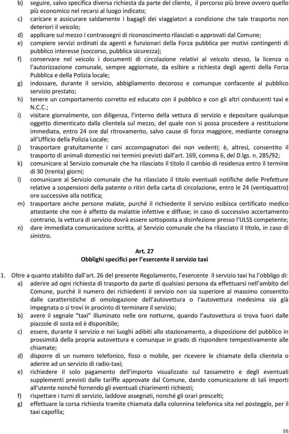 e funzionari della Forza pubblica per motivi contingenti di pubblico interesse (soccorso, pubblica sicurezza); f) conservare nel veicolo i documenti di circolazione relativi al veicolo stesso, la