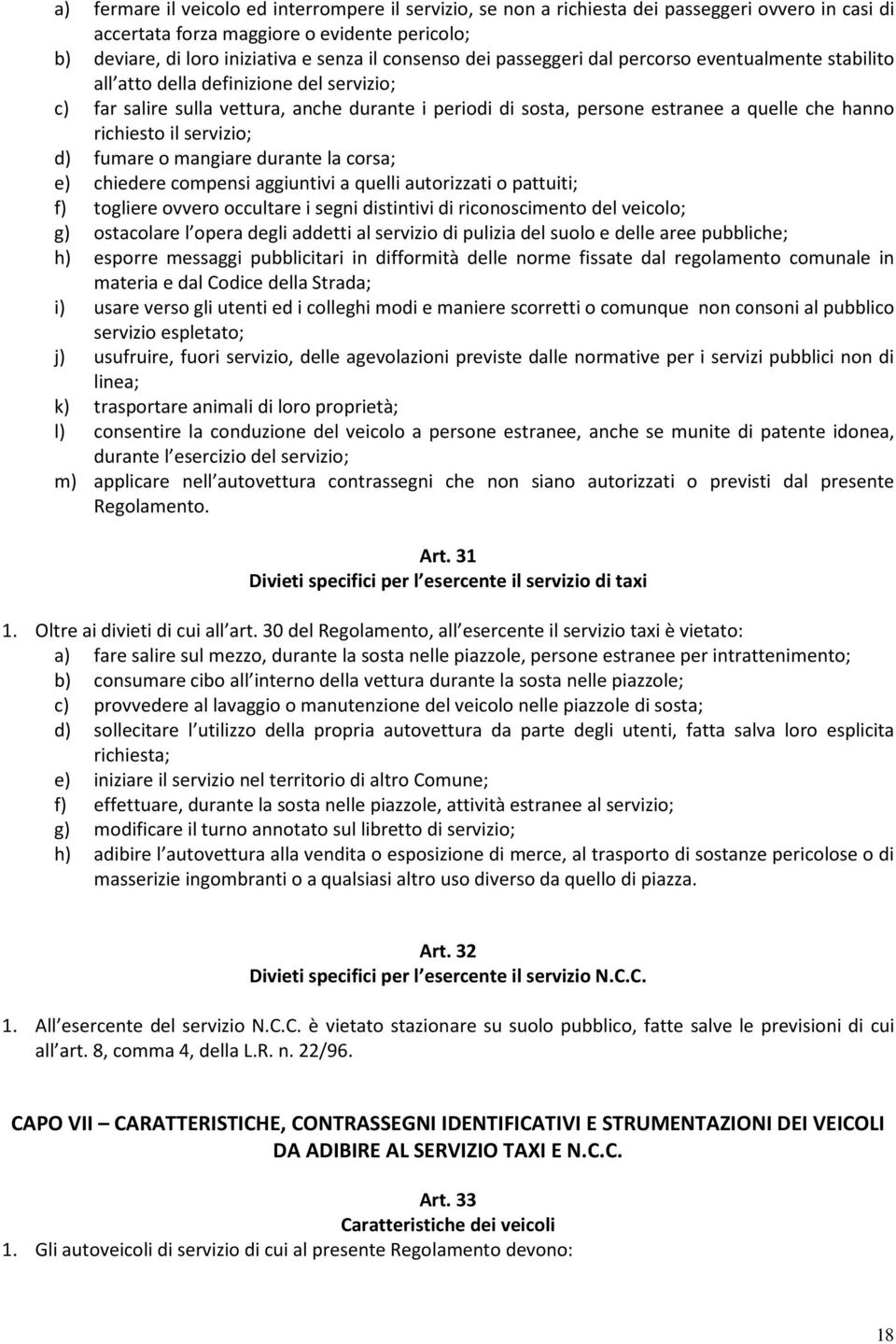 richiesto il servizio; d) fumare o mangiare durante la corsa; e) chiedere compensi aggiuntivi a quelli autorizzati o pattuiti; f) togliere ovvero occultare i segni distintivi di riconoscimento del