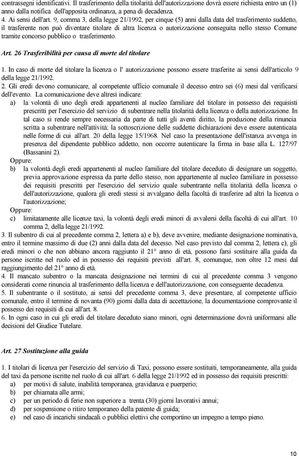 9, comma 3, della legge 21/1992, per cinque (5) anni dalla data del trasferimento suddetto, il trasferente non può diventare titolare di altra licenza o autorizzazione conseguita nello stesso Comune