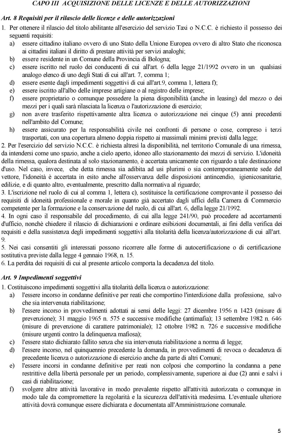 C. è richiesto il possesso dei seguenti requisiti: a) essere cittadino italiano ovvero di uno Stato della Unione Europea ovvero di altro Stato che riconosca ai cittadini italiani il diritto di