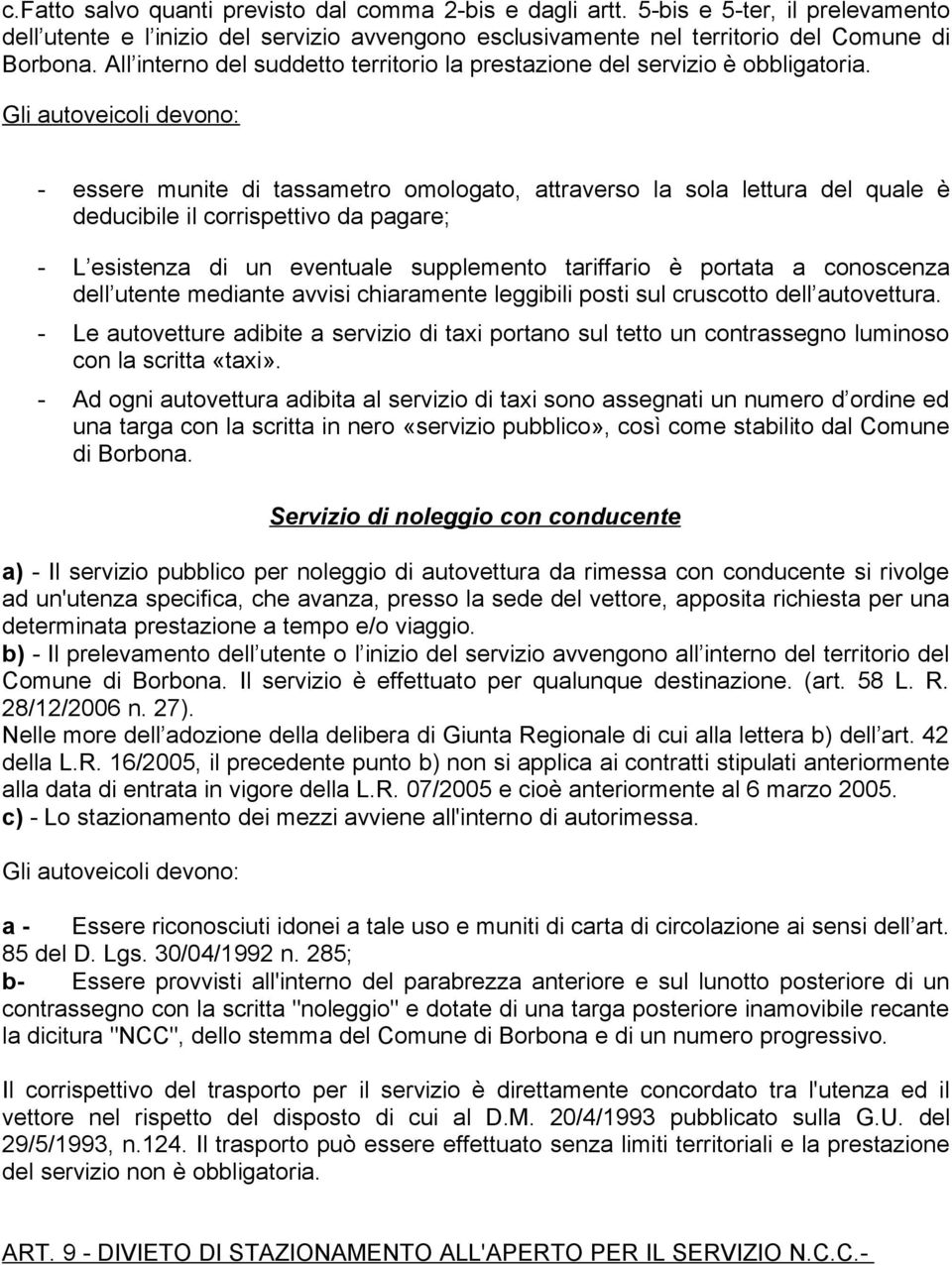 Gli autoveicoli devono: - essere munite di tassametro omologato, attraverso la sola lettura del quale è deducibile il corrispettivo da pagare; - L esistenza di un eventuale supplemento tariffario è