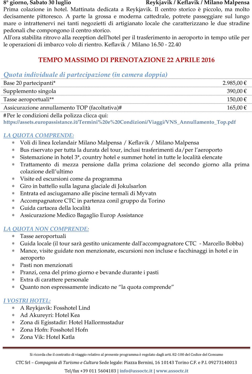 centro storico. All'ora stabilita ritrovo alla reception dell'hotel per il trasferimento in aeroporto in tempo utile per le operazioni di imbarco volo di rientro. Keflavik / Milano 16.50-22.