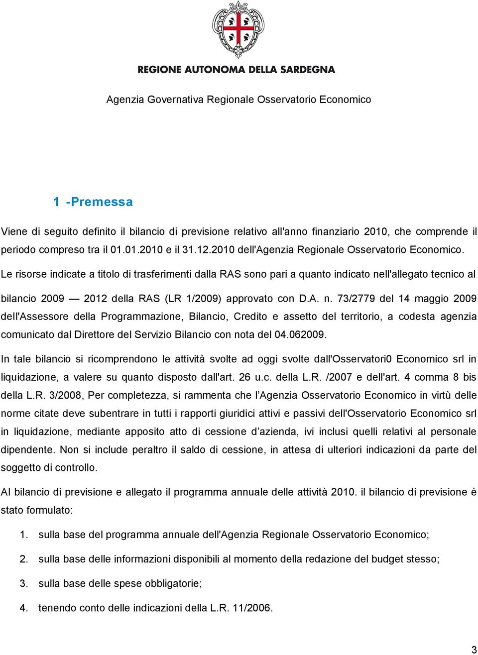 Le risorse indicate a titolo di trasferimenti dalla RAS sono pari a quanto indicato ne