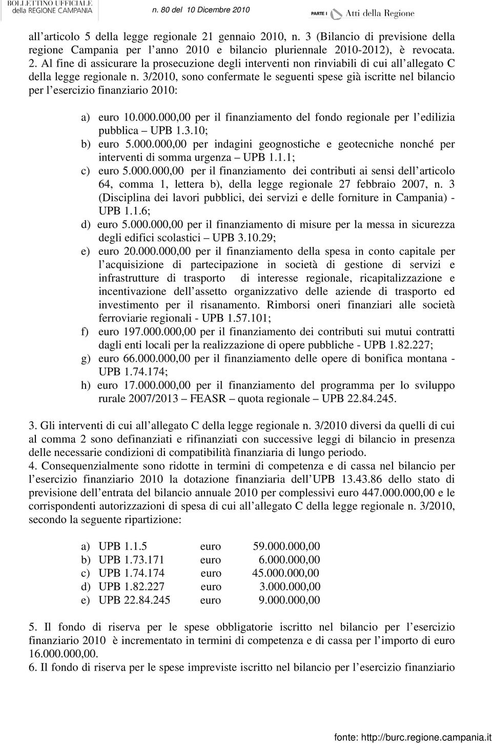 000.000,00 per indagini geognostiche e geotecniche nonché per interventi di somma urgenza UPB 1.1.1; c) euro 5.000.000,00 per il finanziamento dei contributi ai sensi dell articolo 64, comma 1, lettera b), della legge regionale 27 febbraio 2007, n.