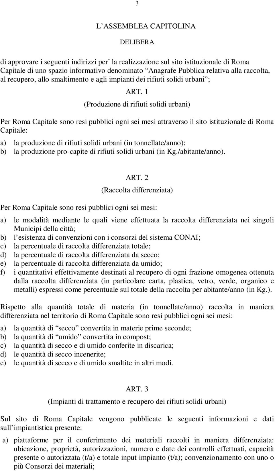 1 (Produzione di rifiuti solidi urbani) Per Roma Capitale sono resi pubblici ogni sei mesi attraverso il sito istituzionale di Roma Capitale: a) la produzione di rifiuti solidi urbani (in