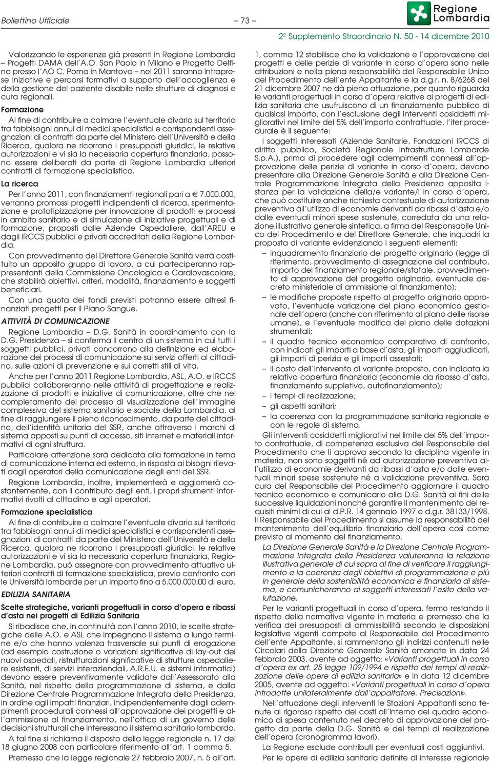 Formazione Al fine di contribuire a colmare l eventuale divario sul territorio tra fabbisogni annui di medici specialistici e corrispondenti assegnazioni di contratti da parte del Ministero dell