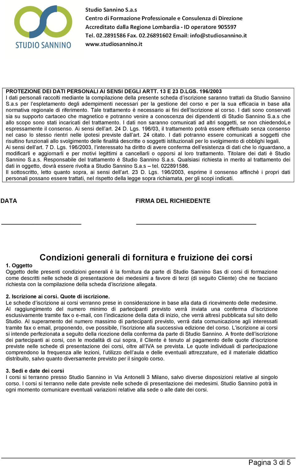 Tale trattamento è necessario ai fini dell iscrizione al corso. I dati sono conservati sia su supporto cartaceo che magnetico e potranno venire a conoscenza dei dipendenti di Studio Sannino S.a.s che allo scopo sono stati incaricati del trattamento.