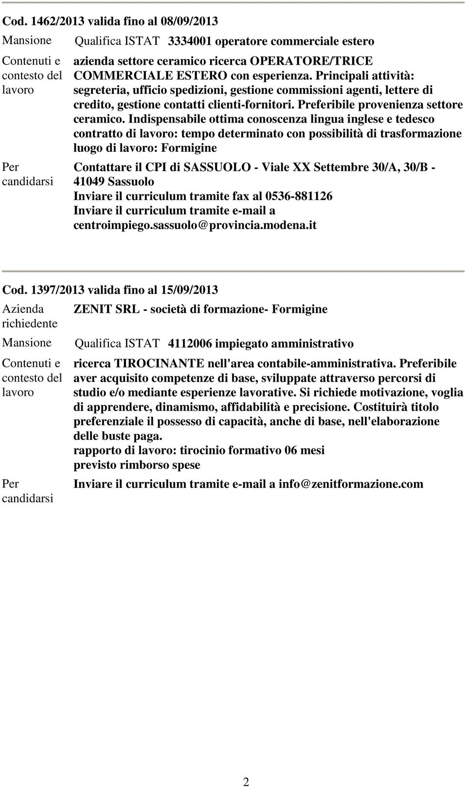 Indispensabile ottima conoscenza lingua inglese e tedesco contratto di : tempo determinato con possibilità di trasformazione luogo di : Formigine Contattare il CPI di SASSUOLO - Viale XX Settembre