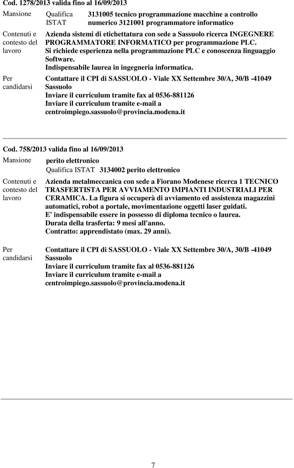 758/2013 valida fino al 16/09/2013 perito elettronico 3134002 perito elettronico metalmeccanica con sede a Fiorano Modenese ricerca 1 TECNICO TRASFERTISTA PER AVVIAMENTO IMPIANTI INDUSTRIALI PER