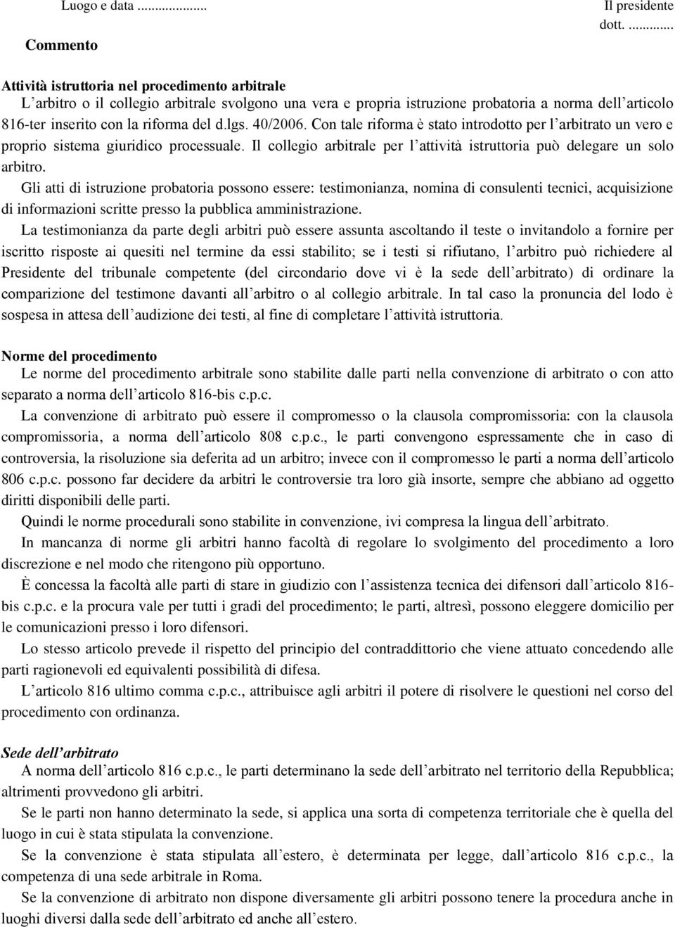 40/2006. Con tale riforma è stato introdotto per l arbitrato un vero e proprio sistema giuridico processuale. Il collegio arbitrale per l attività istruttoria può delegare un solo arbitro.