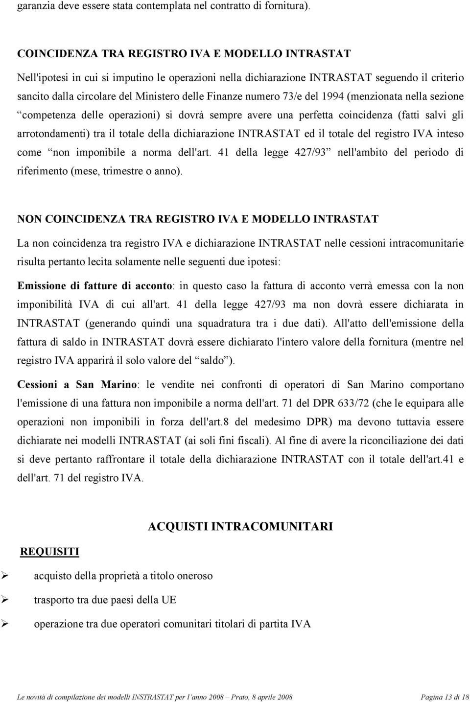 numero 73/e del 1994 (menzionata nella sezione competenza delle operazioni) si dovrà sempre avere una perfetta coincidenza (fatti salvi gli arrotondamenti) tra il totale della dichiarazione INTRASTAT