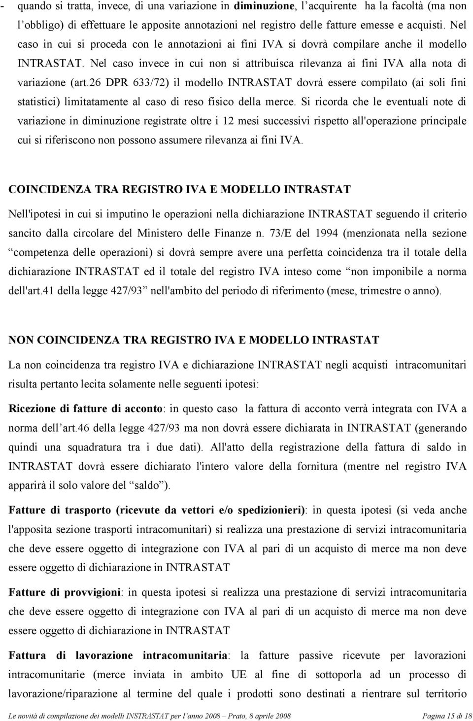 26 DPR 633/72) il modello INTRASTAT dovrà essere compilato (ai soli fini statistici) limitatamente al caso di reso fisico della merce.