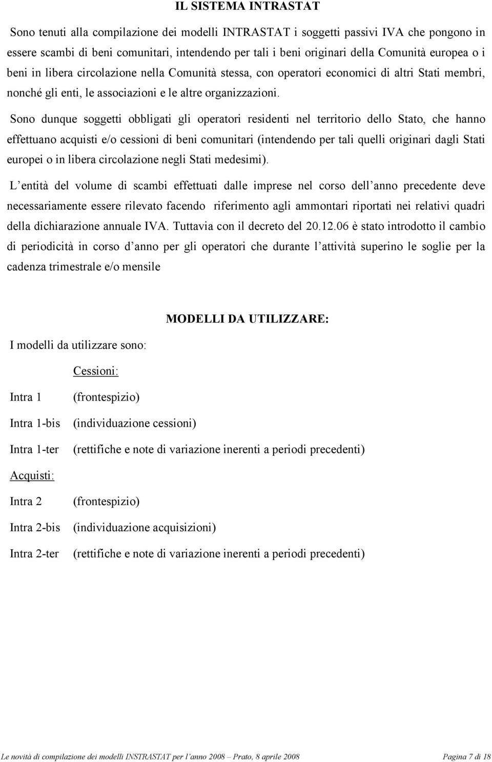 Sono dunque soggetti obbligati gli operatori residenti nel territorio dello Stato, che hanno effettuano acquisti e/o cessioni di beni comunitari (intendendo per tali quelli originari dagli Stati