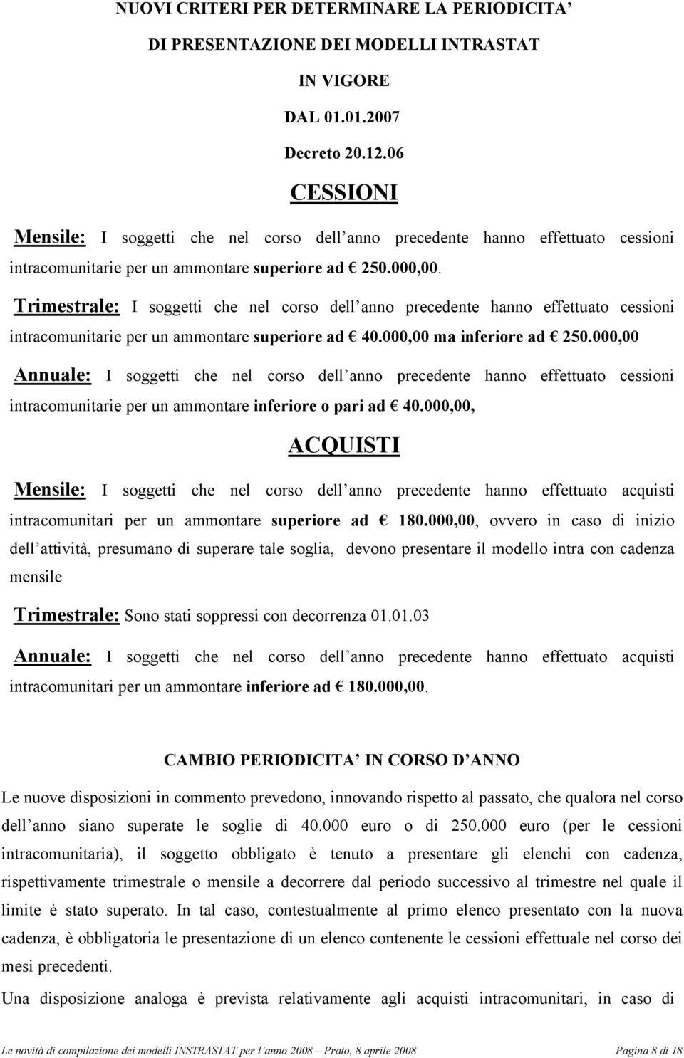 Trimestrale: I soggetti che nel corso dell anno precedente hanno effettuato cessioni intracomunitarie per un ammontare superiore ad 40.000,00 ma inferiore ad 250.