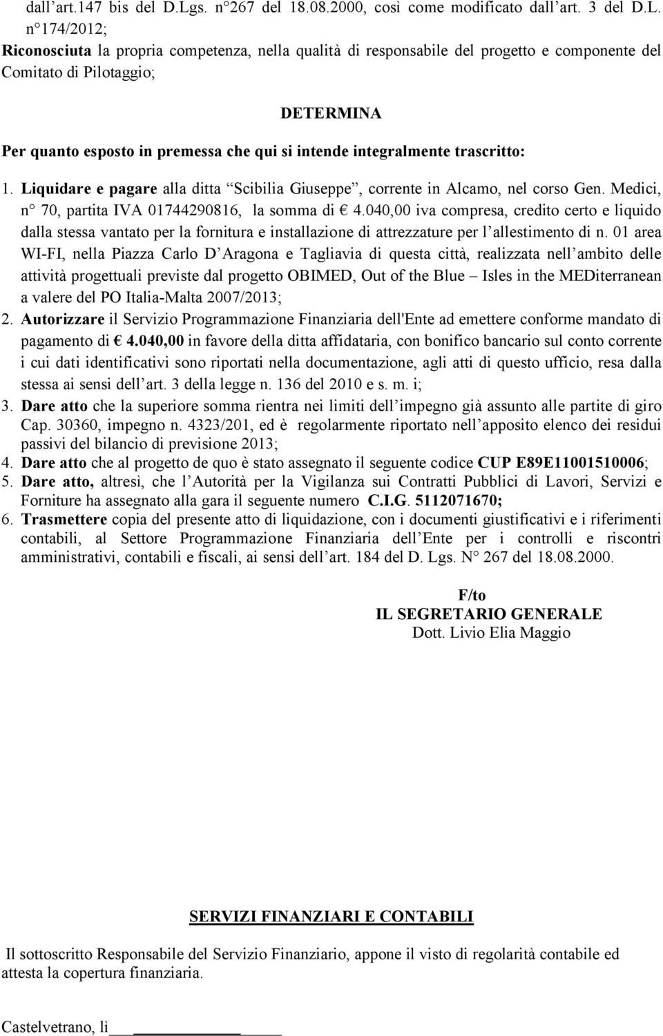 n 174/2012; Riconosciuta la propria competenza, nella qualità di responsabile del progetto e componente del Comitato di Pilotaggio; DETERMINA Per quanto esposto in premessa che qui si intende