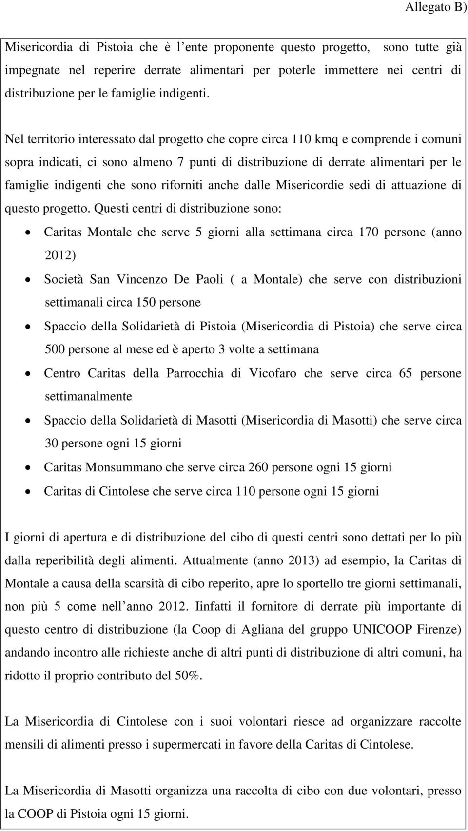 Nel territorio interessato dal progetto che copre circa 110 kmq e comprende i comuni sopra indicati, ci sono almeno 7 punti di distribuzione di derrate alimentari per le famiglie indigenti che sono