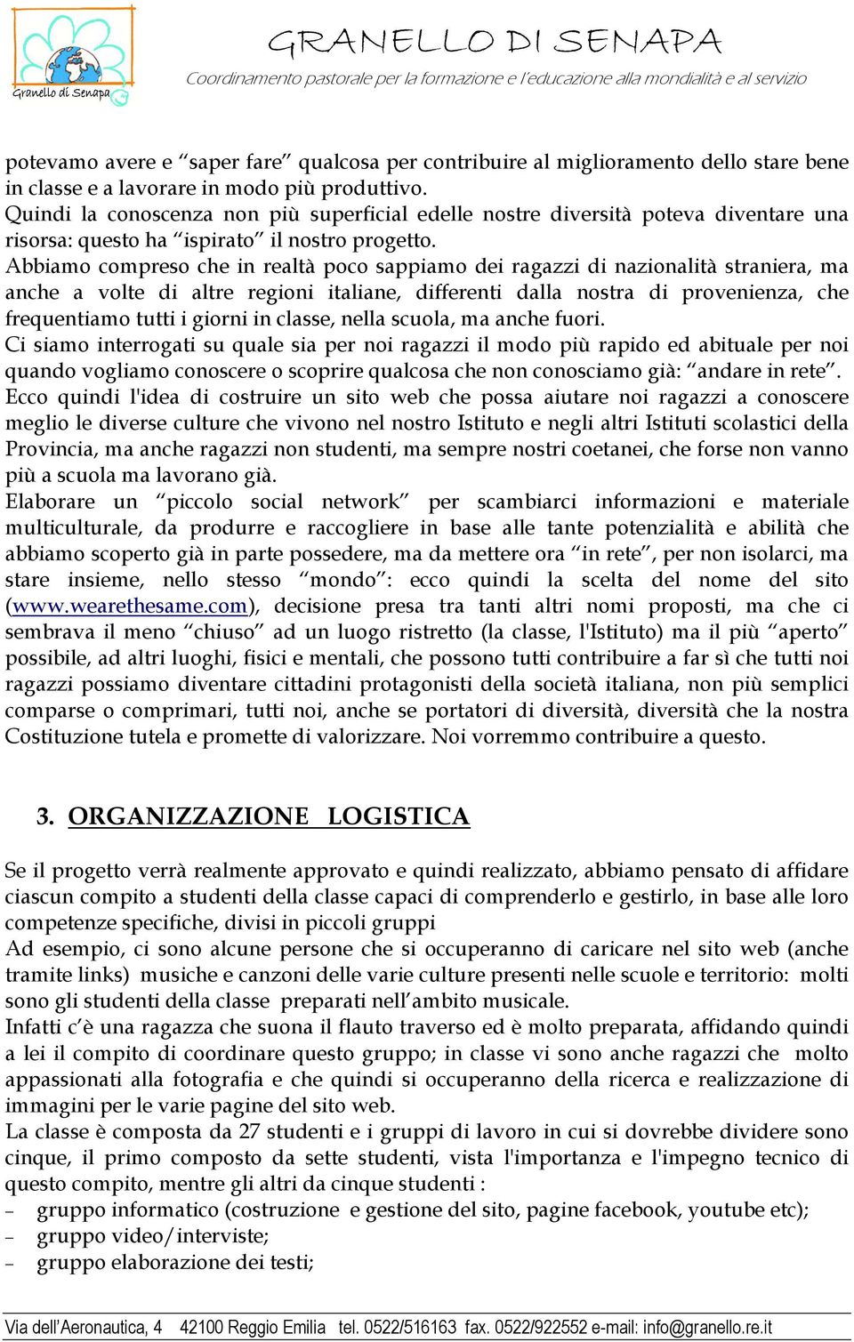 Abbiamo compreso che in realtà poco sappiamo dei ragazzi di nazionalità straniera, ma anche a volte di altre regioni italiane, differenti dalla nostra di provenienza, che frequentiamo tutti i giorni