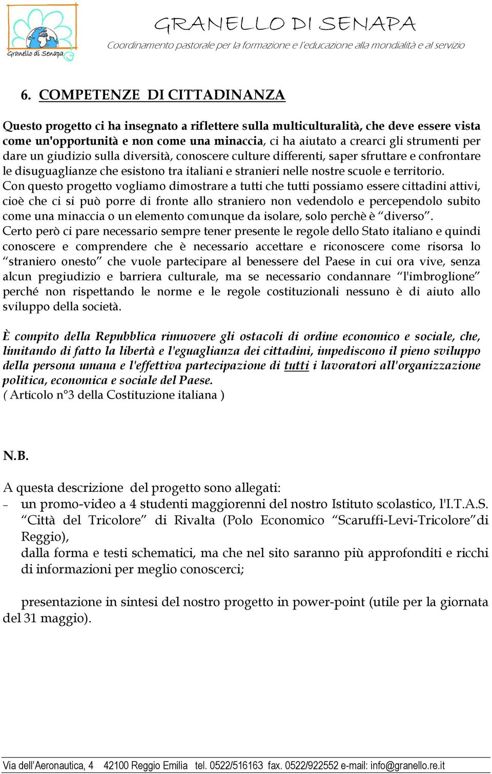 Con questo progetto vogliamo dimostrare a tutti che tutti possiamo essere cittadini attivi, cioè che ci si può porre di fronte allo straniero non vedendolo e percependolo subito come una minaccia o