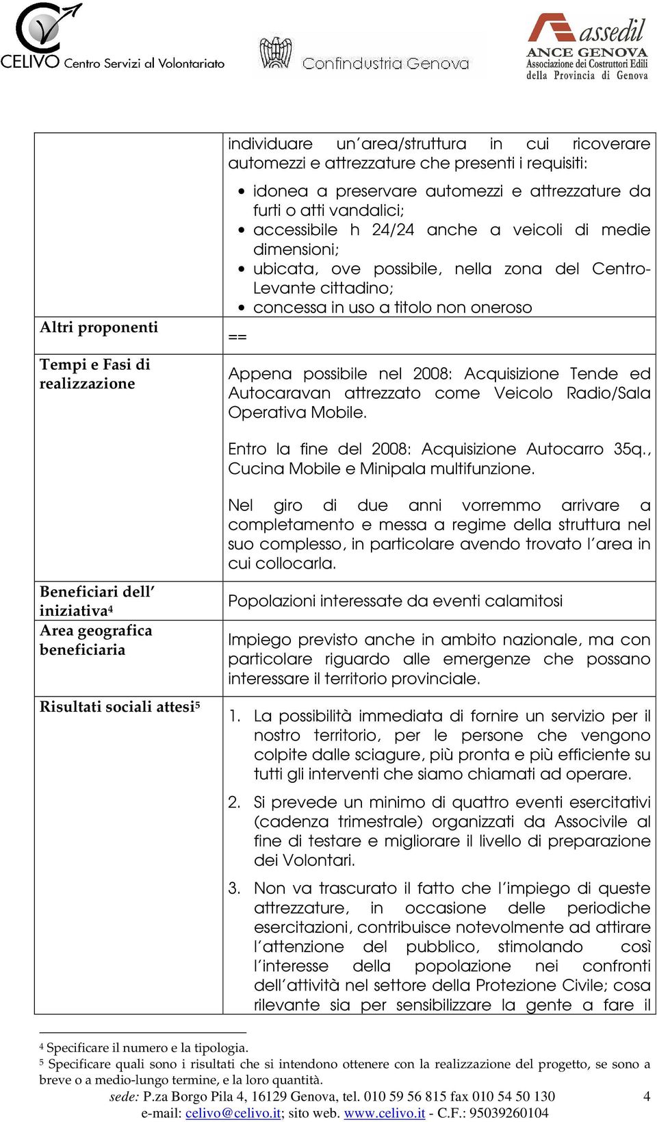 nel 2008: Acquisizione Tende ed Autocaravan attrezzato come Veicolo Radio/Sala Operativa Mobile. Entro la fine del 2008: Acquisizione Autocarro 35q., Cucina Mobile e Minipala multifunzione.