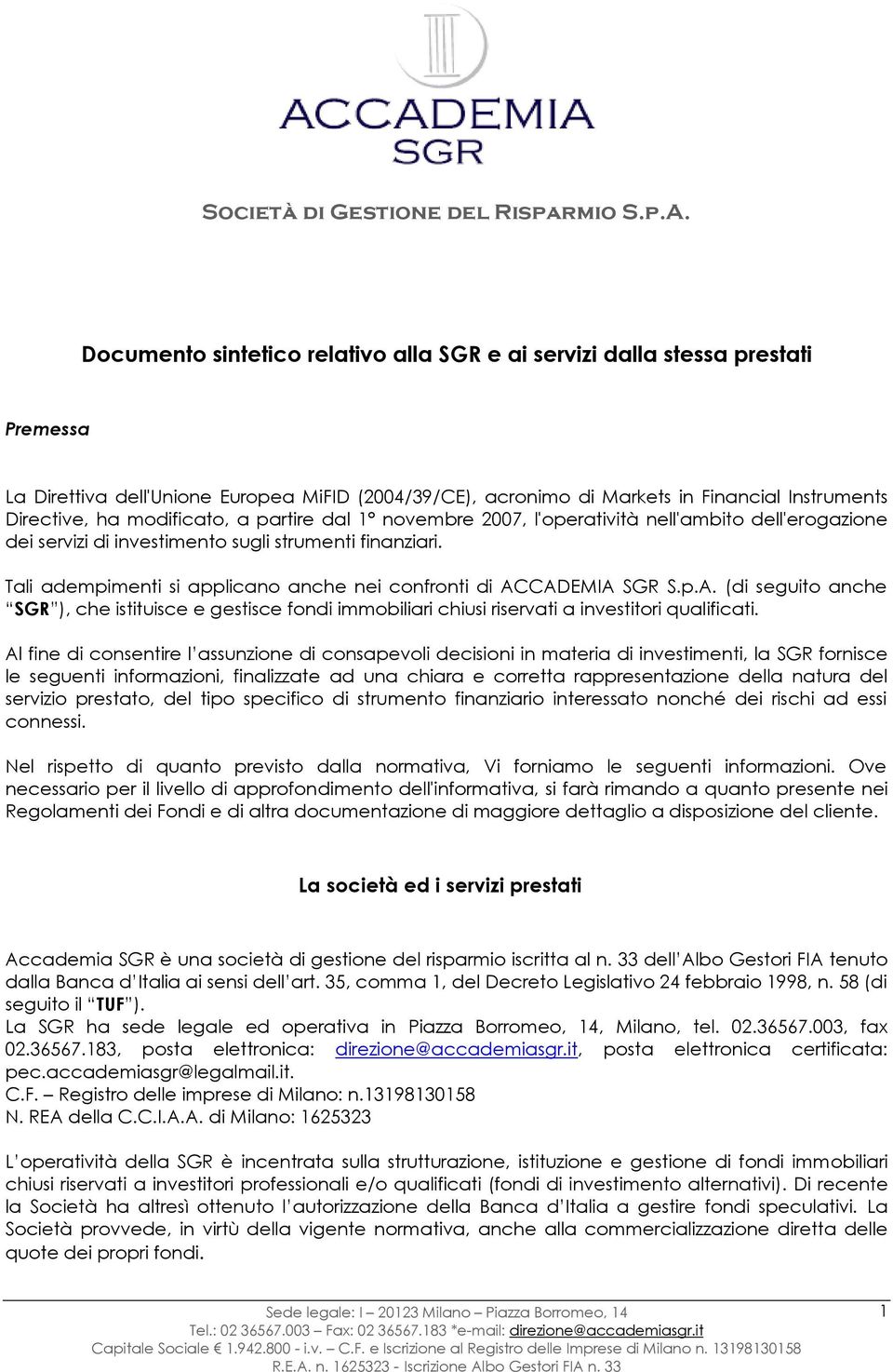 Tali adempimenti si applicano anche nei confronti di ACCADEMIA SGR S.p.A. (di seguito anche SGR ), che istituisce e gestisce fondi immobiliari chiusi riservati a investitori qualificati.