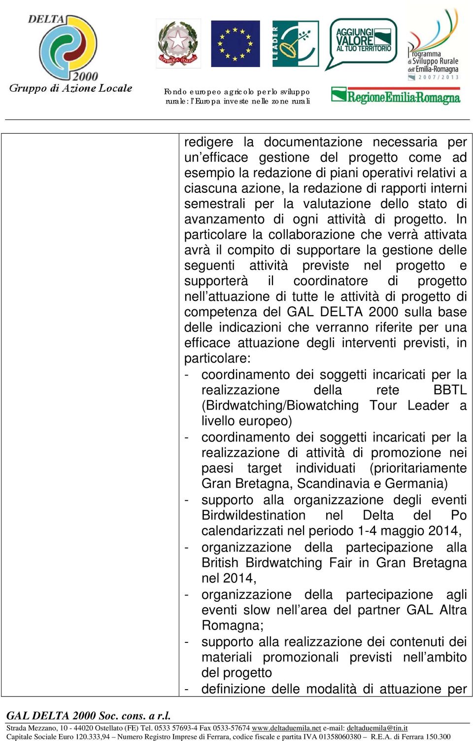 In particolare la collaborazione che verrà attivata avrà il compito di supportare la gestione delle seguenti attività previste nel progetto e supporterà il coordinatore di progetto nell attuazione di