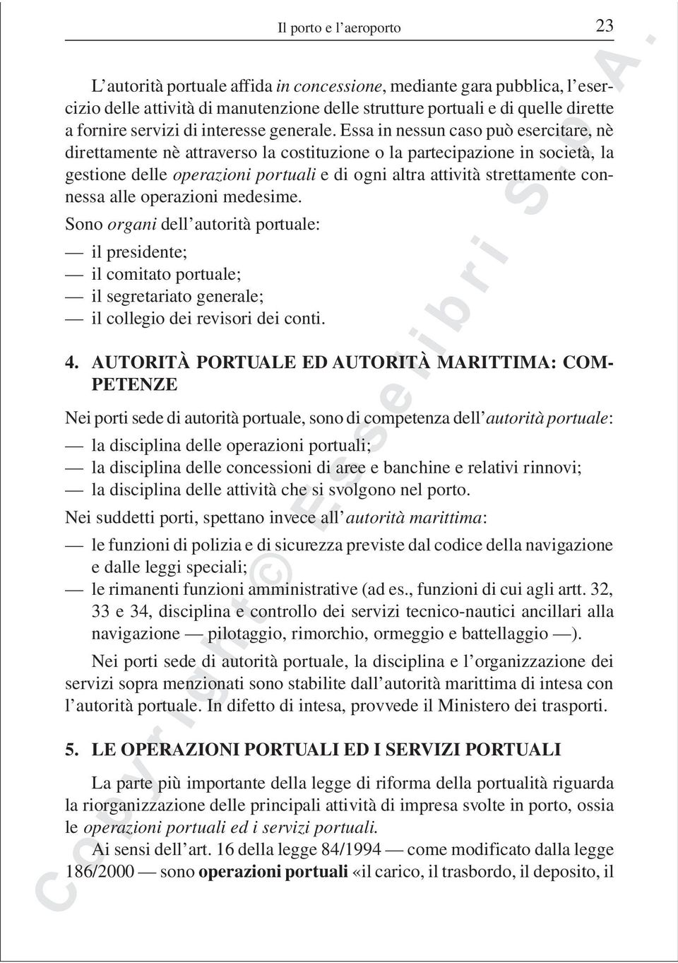 Essa in nessun caso può esercitare, nè direttamente nè attraverso la costituzione o la partecipazione in società, la gestione delle operazioni portuali e di ogni altra attività strettamente connessa