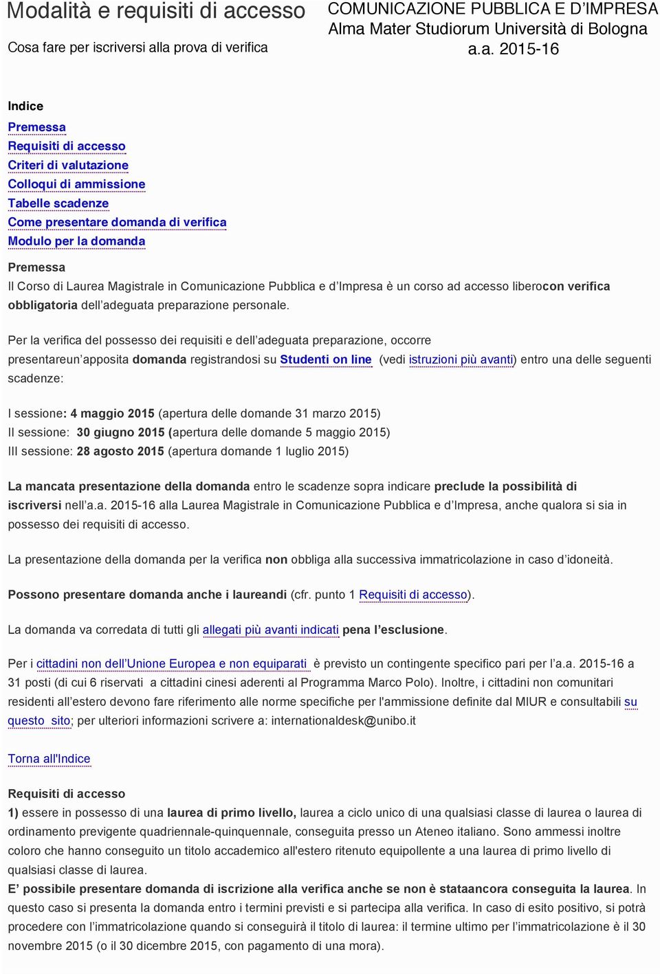 Per la verifica del possesso dei requisiti e dell adeguata preparazione, occorre presentareun apposita domanda registrandosi su Studenti on line (vedi istruzioni più avanti) entro una delle seguenti