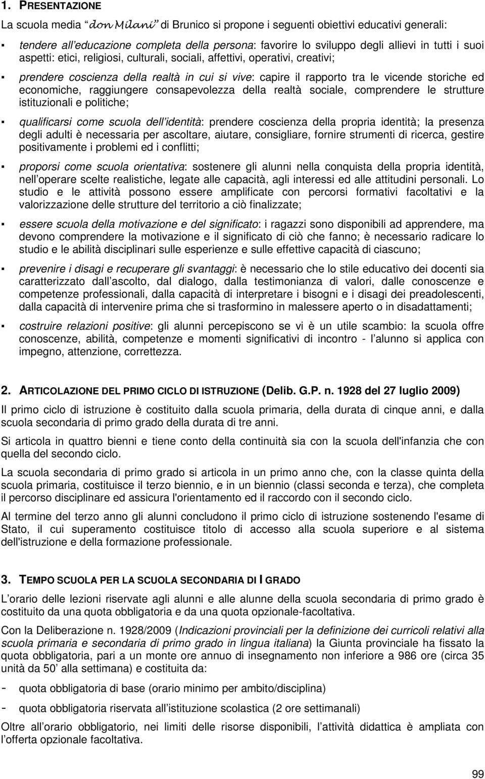 raggiungere consapevolezza della realtà sociale, comprendere le strutture istituzionali e politiche; qualificarsi come scuola dell identità: prendere coscienza della propria identità; la presenza