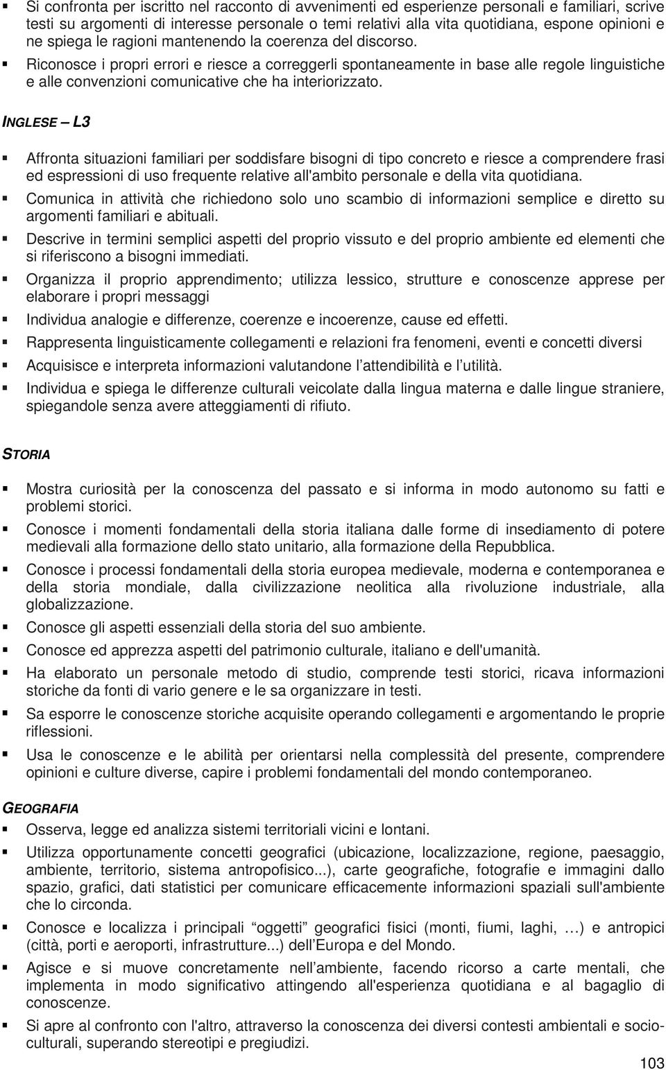 Riconosce i propri errori e riesce a correggerli spontaneamente in base alle regole linguistiche e alle convenzioni comunicative che ha interiorizzato.