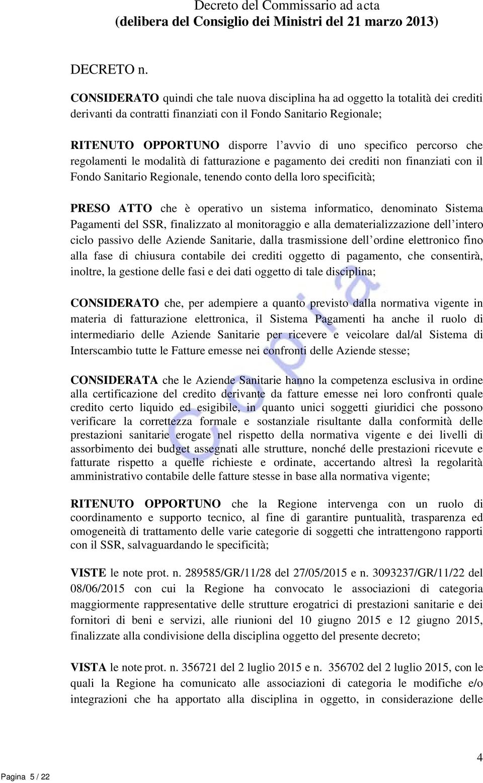 specifico percorso che regolamenti le modalità di fatturazione e pagamento dei crediti non finanziati con il Fondo Sanitario Regionale, tenendo conto della loro specificità; PRESO ATTO che è