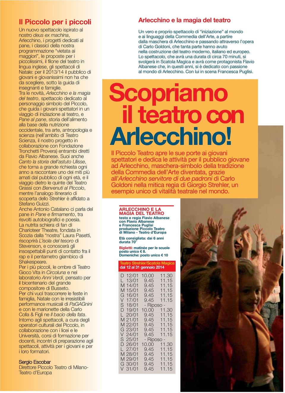 Tra le novità, Arlecchino e la magia del teatro, spettacolo dedicato al personaggio simbolo del Piccolo, che guida i giovani spettatori in un viaggio di iniziazione al teatro, e Pane al pane, storia