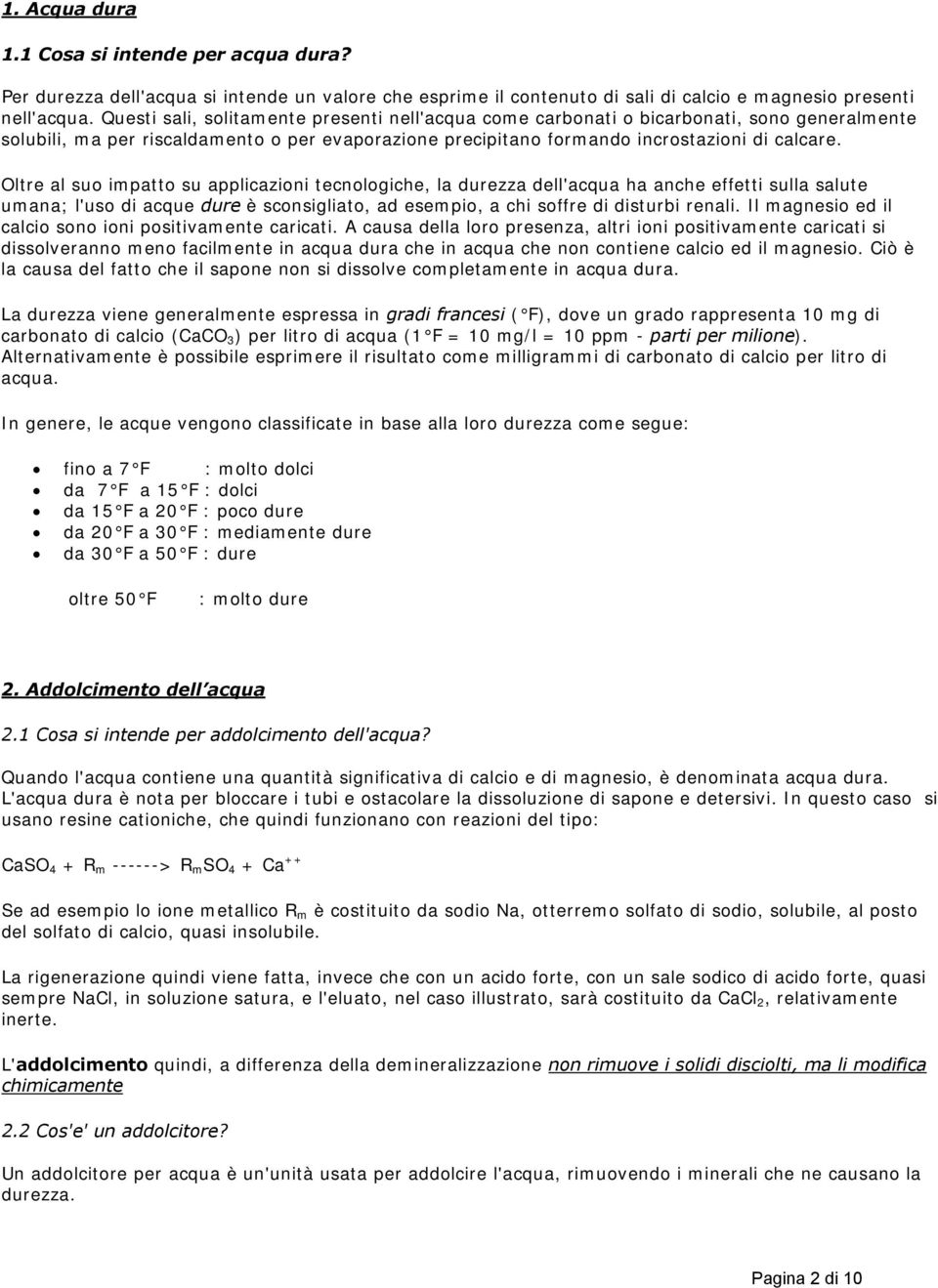 Oltre al suo impatto su applicazioni tecnologiche, la durezza dell'acqua ha anche effetti sulla salute umana; l'uso di acque dure è sconsigliato, ad esempio, a chi soffre di disturbi renali.