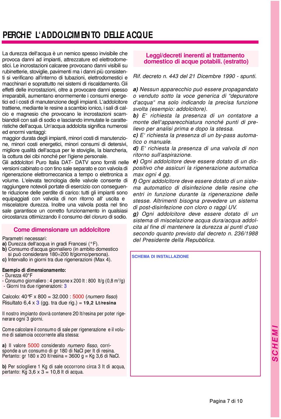 nei sistemi di riscaldamento. Gli effetti delle incrostazioni, oltre a provocare danni spesso irreparabili, aumentano enormemente i consumi energetici ed i costi di manutenzione degli impianti.