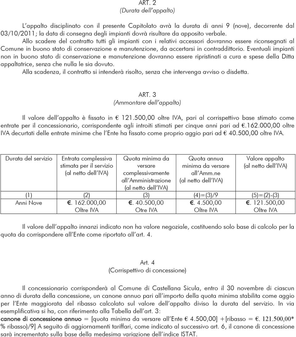 Allo scadere del contratto tutti gli impianti con i relativi accessori dovranno essere riconsegnati al Comune in buono stato di conservazione e manutenzione, da accertarsi in contraddittorio.