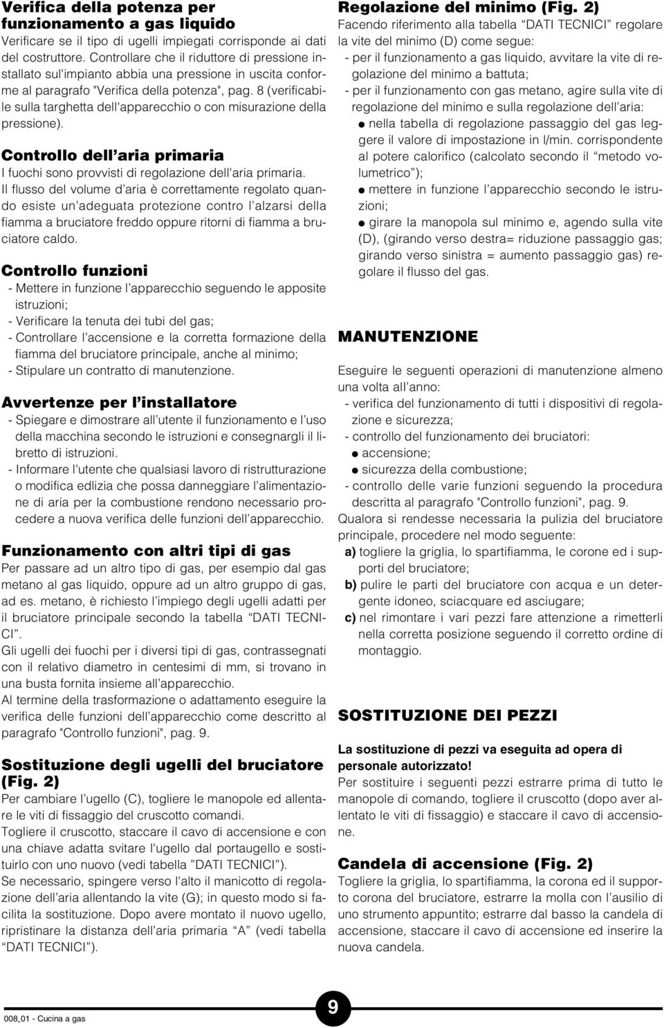 8 (verificabile sulla targhetta dell'apparecchio o con misurazione della pressione). ontrollo dell aria primaria I fuochi sono provvisti di regolazione dell'aria primaria.