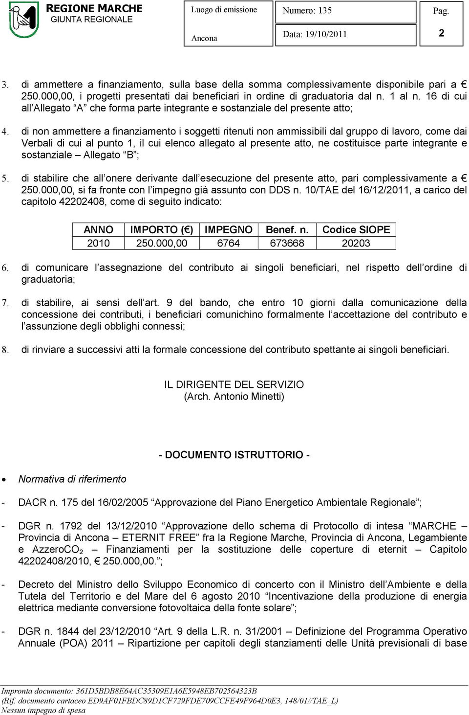 di non ammettere a finanziamento i soggetti ritenuti non ammissibili dal gruppo di lavoro, come dai Verbali di cui al punto 1, il cui elenco allegato al presente atto, ne costituisce parte integrante