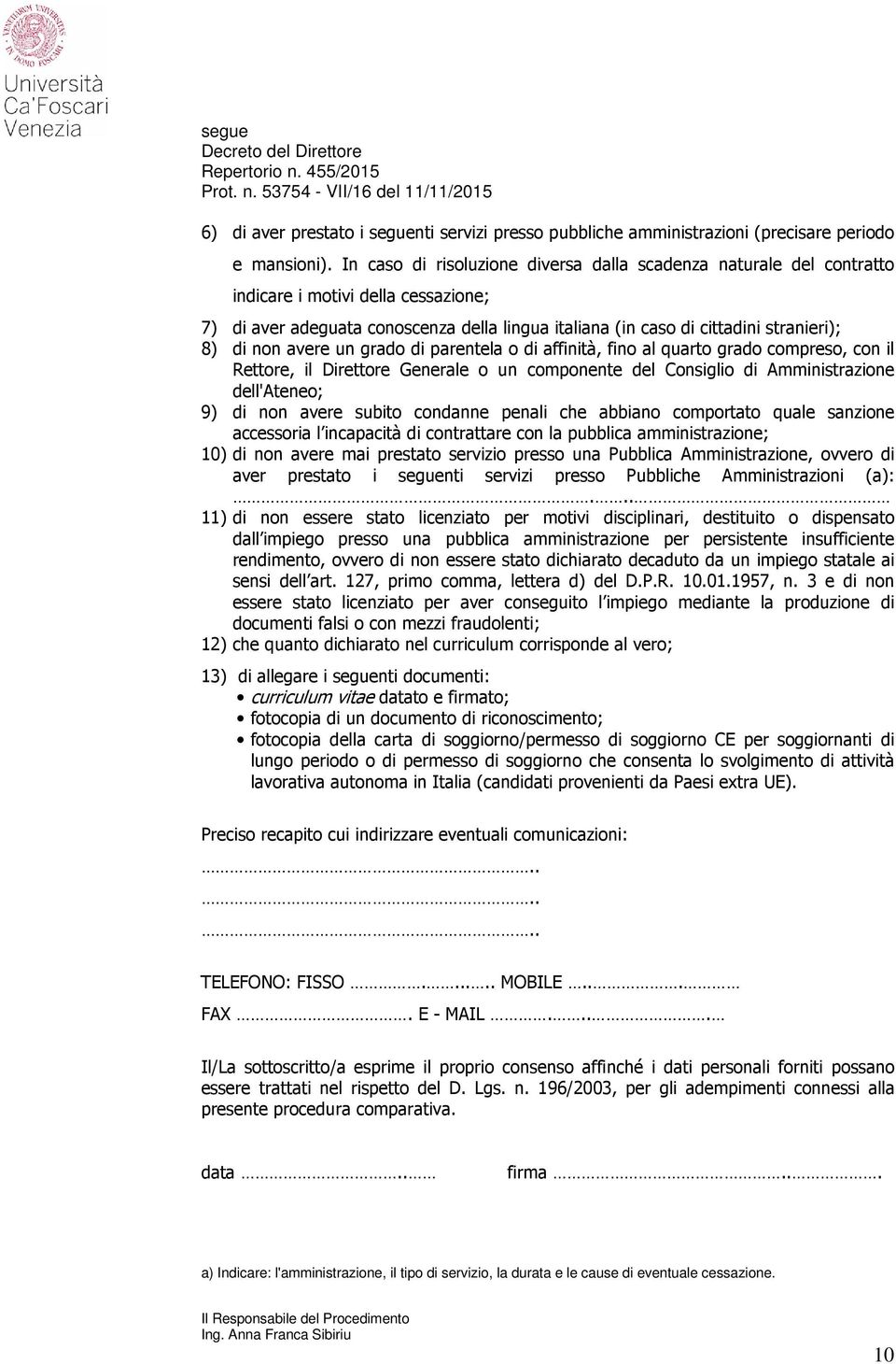 non avere un grado di parentela o di affinità, fino al quarto grado compreso, con il Rettore, il Direttore Generale o un componente del Consiglio di Amministrazione dell'ateneo; 9) di non avere