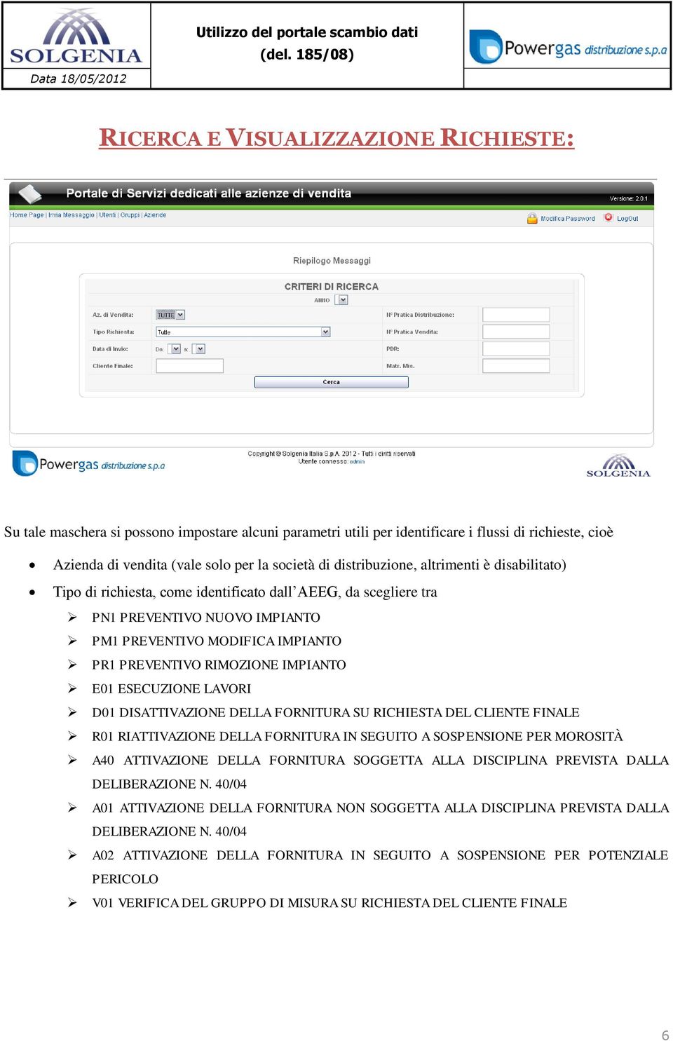 IMPIANTO E01 ESECUZIONE LAVORI D01 DISATTIVAZIONE DELLA FORNITURA SU RICHIESTA DEL CLIENTE FINALE R01 RIATTIVAZIONE DELLA FORNITURA IN SEGUITO A SOSPENSIONE PER MOROSITÀ A40 ATTIVAZIONE DELLA