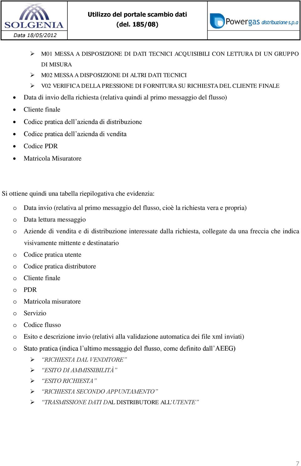 PDR Matricola Misuratore Si ottiene quindi una tabella riepilogativa che evidenzia: o Data invio (relativa al primo messaggio del flusso, cioè la richiesta vera e propria) o Data lettura messaggio o