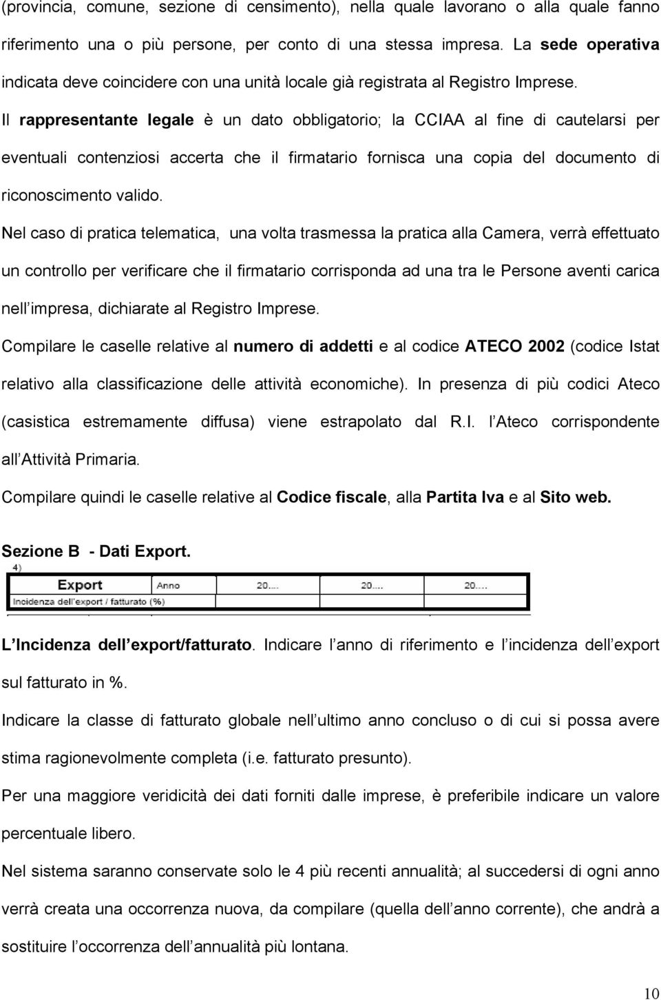 Il rappresentante legale è un dato obbligatorio; la CCIAA al fine di cautelarsi per eventuali contenziosi accerta che il firmatario fornisca una copia del documento di riconoscimento valido.