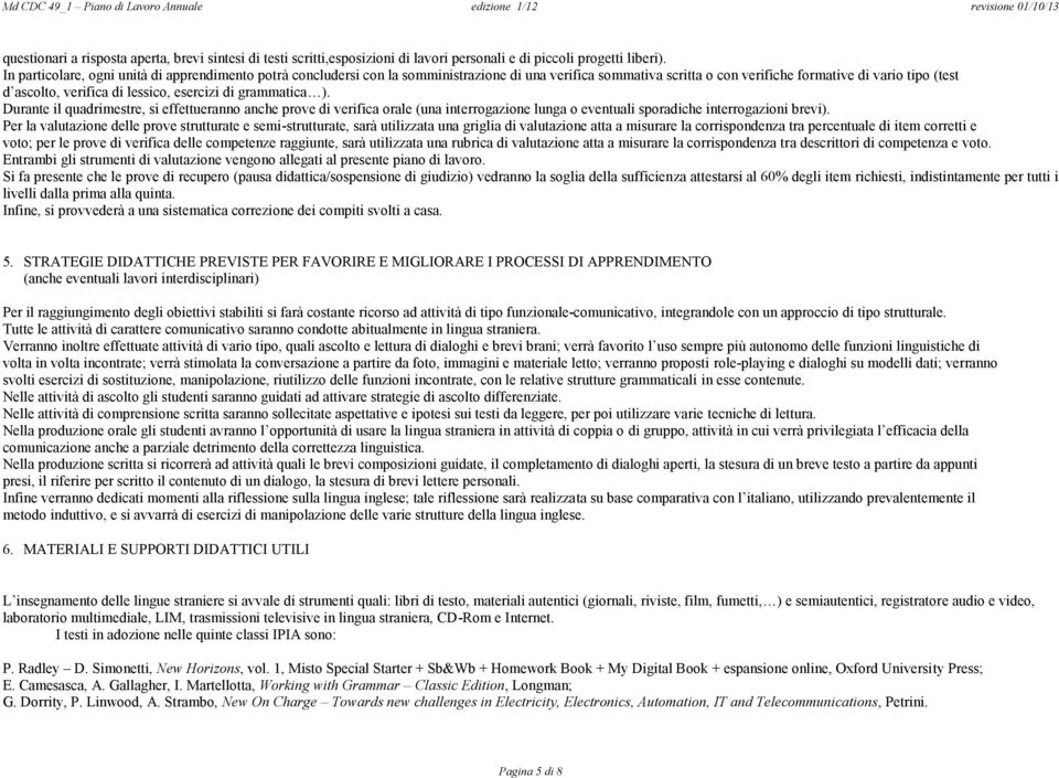 esercizi di grammatica ). Durante il quadrimestre, si effettueranno anche prove di verifica orale (una interrogazione lunga o eventuali sporadiche interrogazioni brevi).