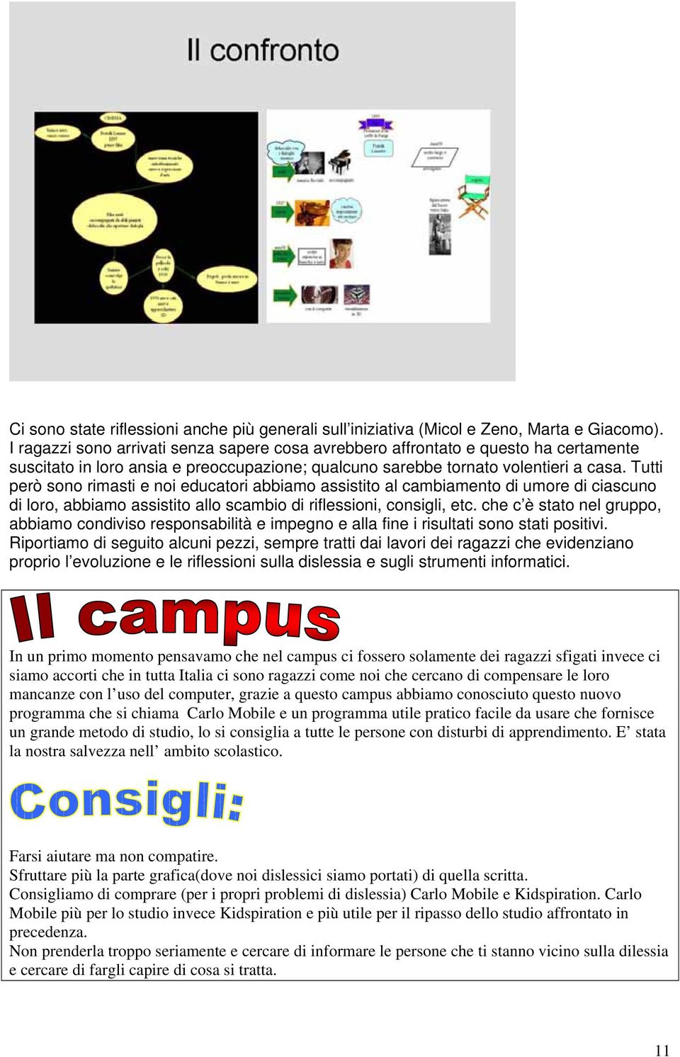 Tutti però sono rimasti e noi educatori abbiamo assistito al cambiamento di umore di ciascuno di loro, abbiamo assistito allo scambio di riflessioni, consigli, etc.