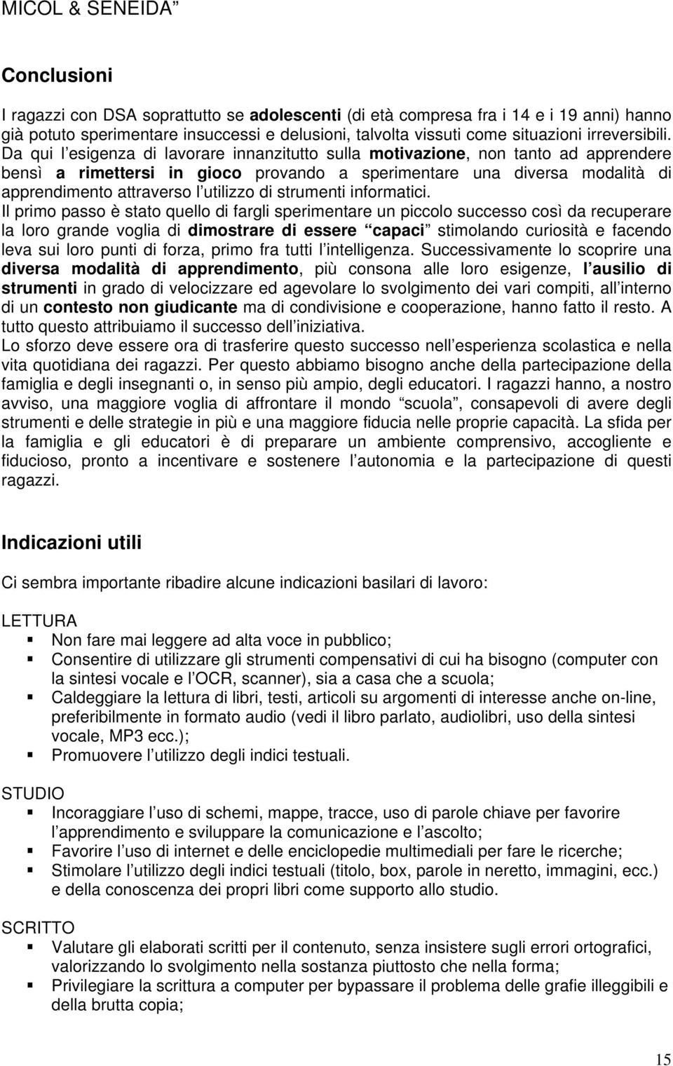 Da qui l esigenza di lavorare innanzitutto sulla motivazione, non tanto ad apprendere bensì a rimettersi in gioco provando a sperimentare una diversa modalità di apprendimento attraverso l utilizzo