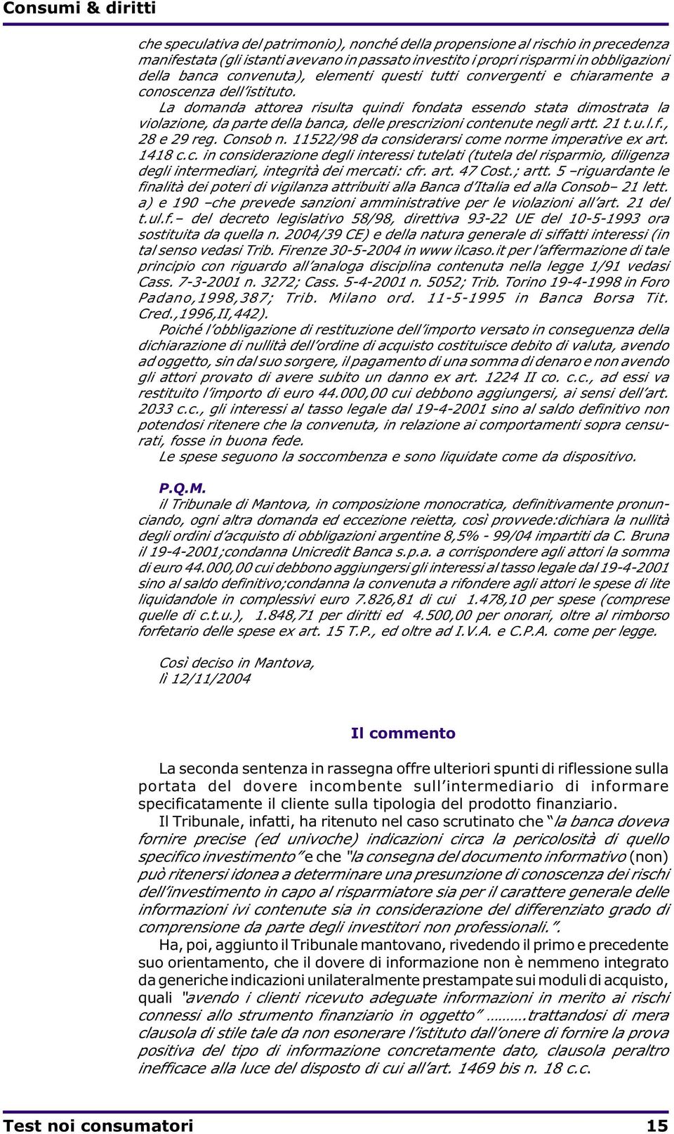 La domanda attorea risulta quindi fondata essendo stata dimostrata la violazione, da parte della banca, delle prescrizioni contenute negli artt. 21 t.u.l.f., 28 e 29 reg. Consob n.