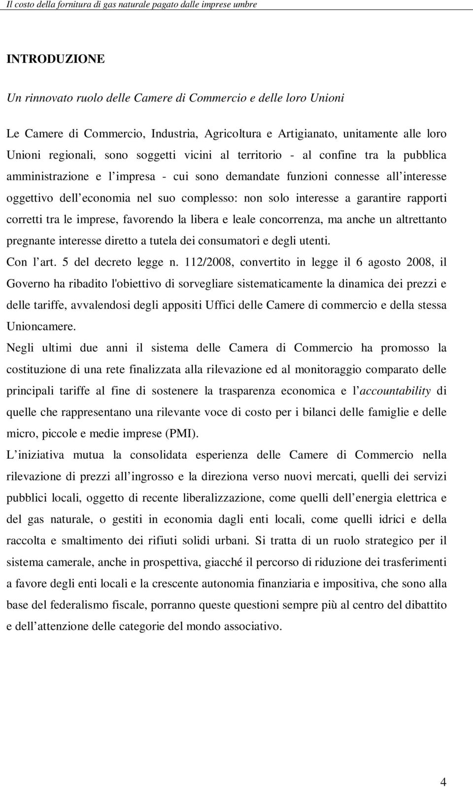 rapporti corretti tra le imprese, favorendo la libera e leale concorrenza, ma anche un altrettanto pregnante interesse diretto a tutela dei consumatori e degli utenti. Con l art.