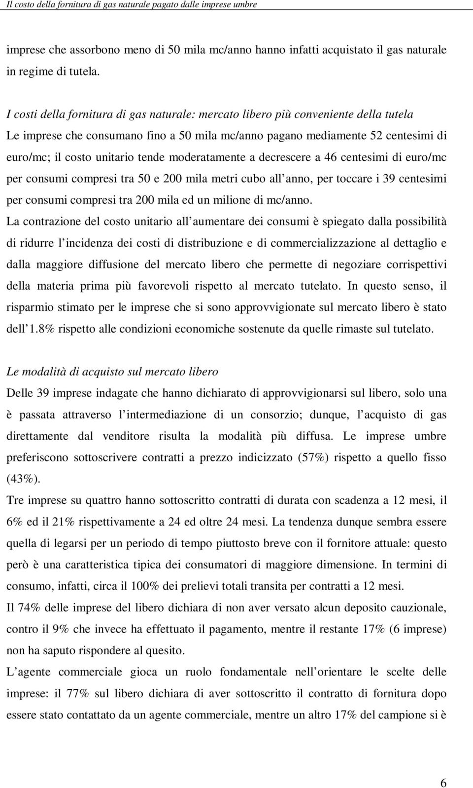 moderatamente a decrescere a 46 centesimi di euro/mc per consumi compresi tra 50 e 200 mila metri cubo all anno, per toccare i 39 centesimi per consumi compresi tra 200 mila ed un milione di mc/anno.