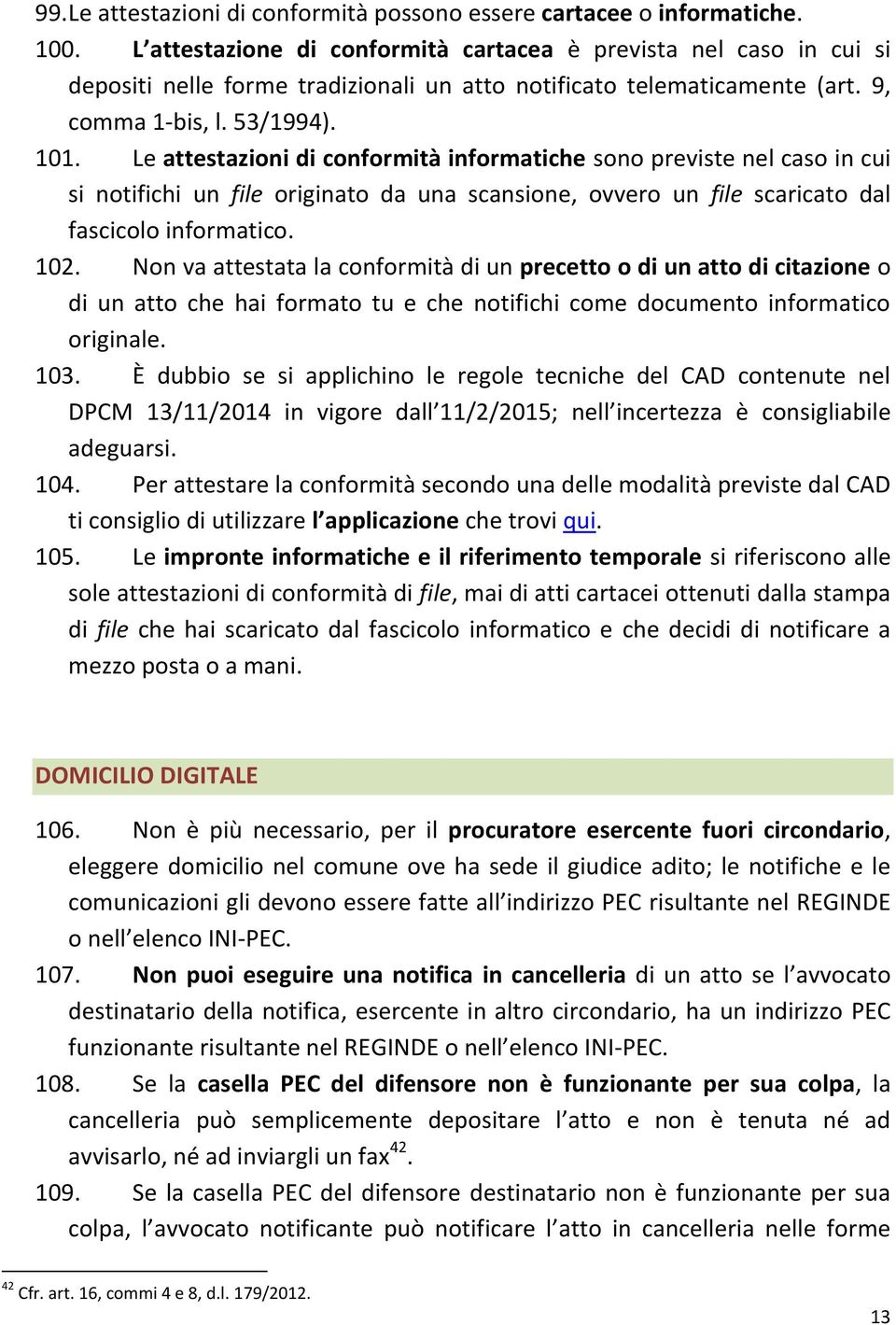 Le attestazioni di conformità informatiche sono previste nel caso in cui si notifichi un file originato da una scansione, ovvero un file scaricato dal fascicolo informatico. 102.