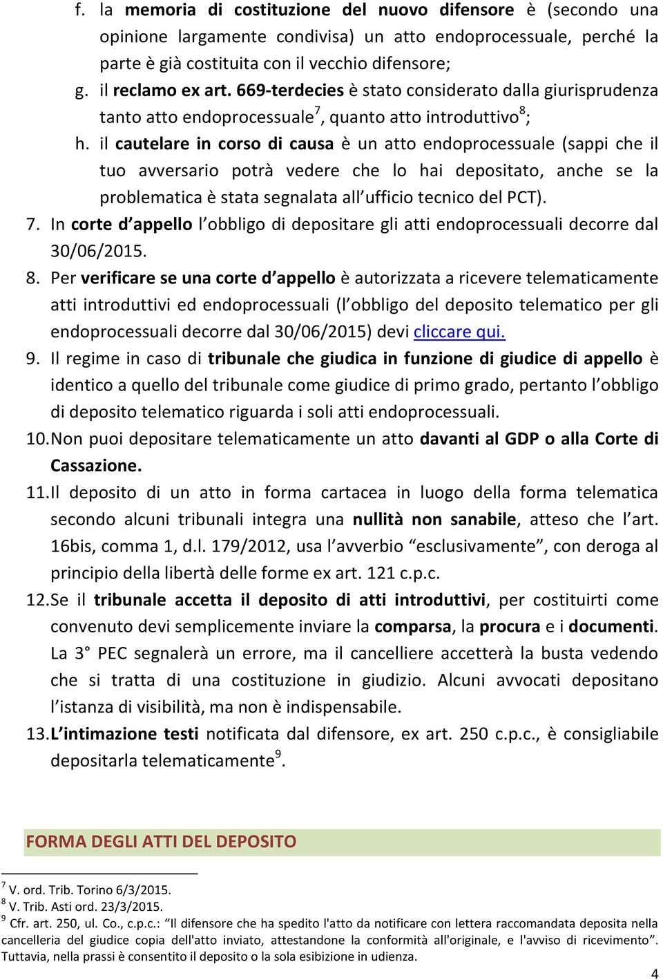 il cautelare in corso di causa è un atto endoprocessuale (sappi che il tuo avversario potrà vedere che lo hai depositato, anche se la problematica è stata segnalata all ufficio tecnico del PCT). 7.